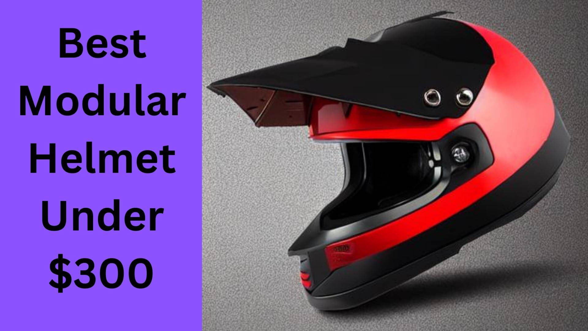 Best Modular Helmets Under $300 For Motorcycle Riding
