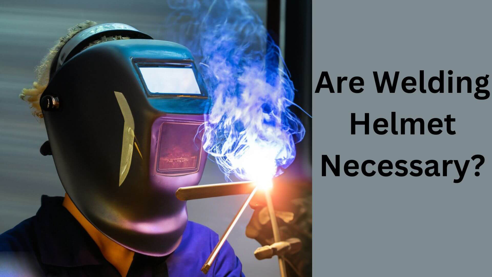 Are Welding Helmets Necessary? Unmasking the Truth