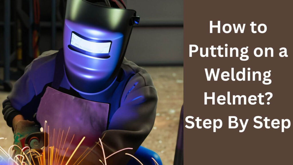 How to Putting on a Welding Helmet? Step By Step