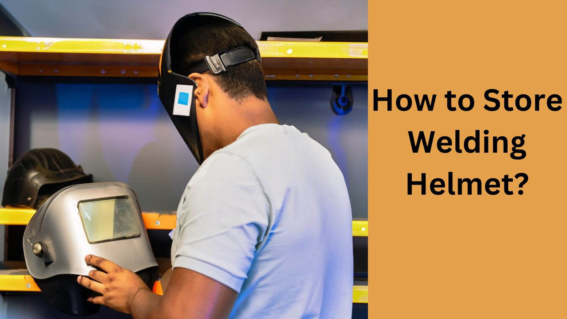 How to Store Welding Helmet Safely and Securely?