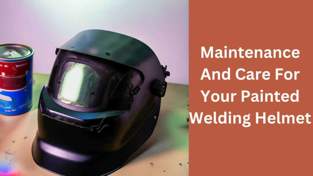 Maintenance And Care For Your Painted Welding Helmet