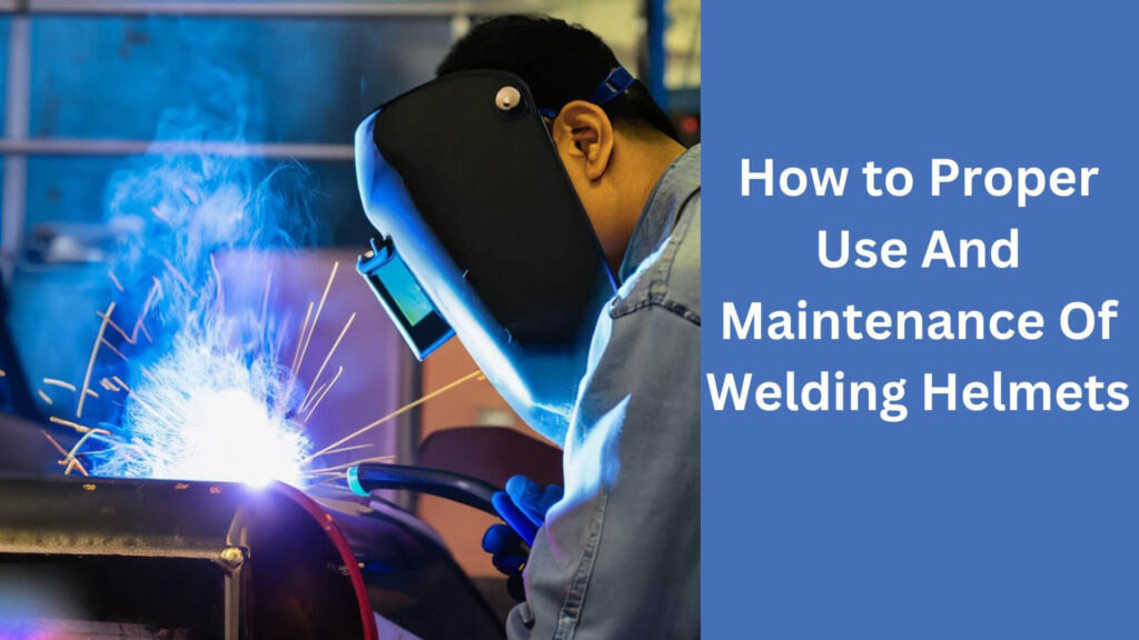 Proper Use And Maintenance Of Welding Helmets