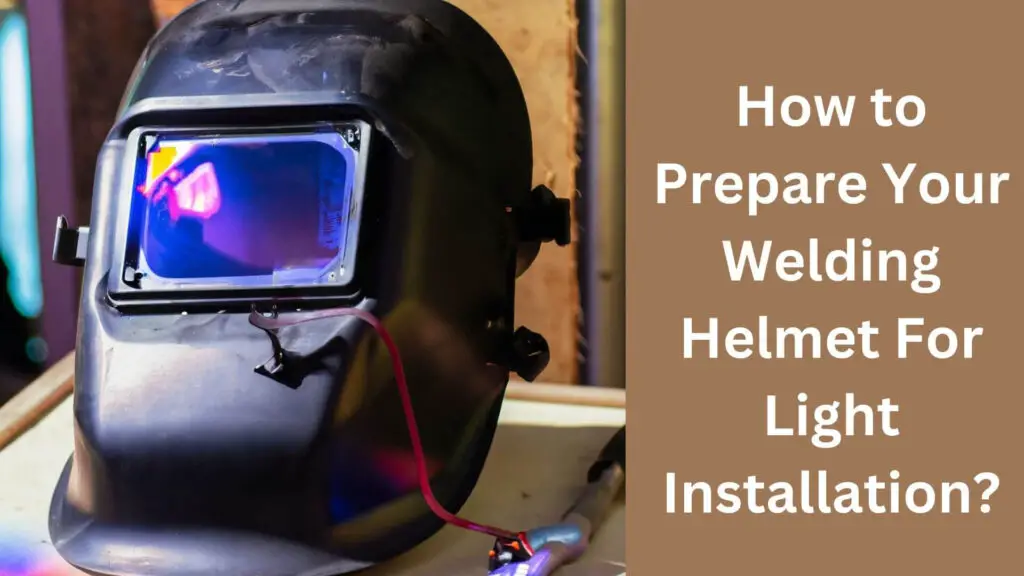 How to Prepare Your Welding Helmet For Light Installation?
