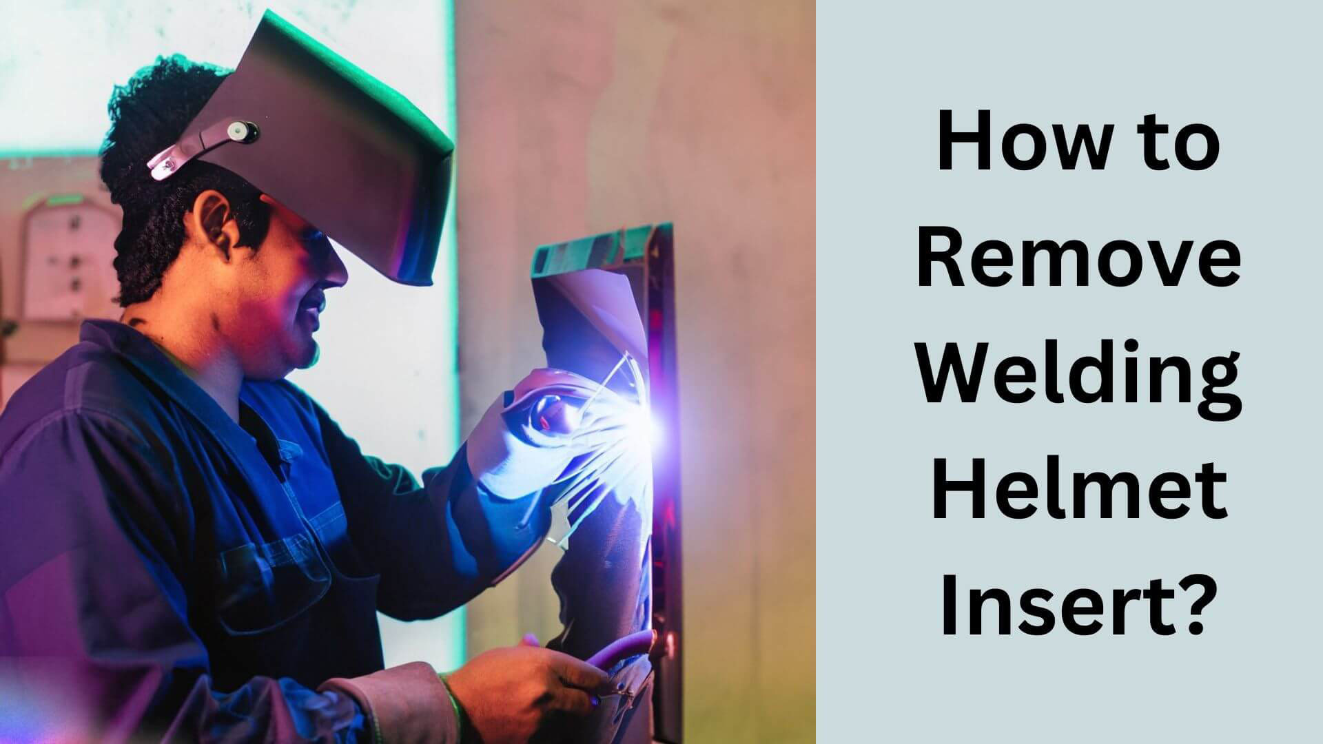 How to Remove Welding Helmet Insert? Expert Tips and Tricks