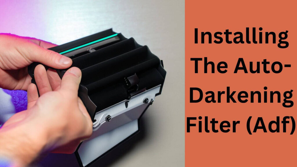Installing The Auto-Darkening Filter (Adf)