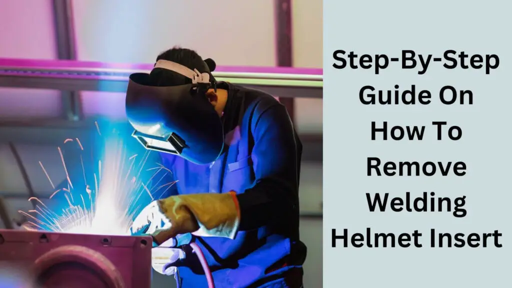Step-By-Step Guide On How To Remove Welding Helmet Insert