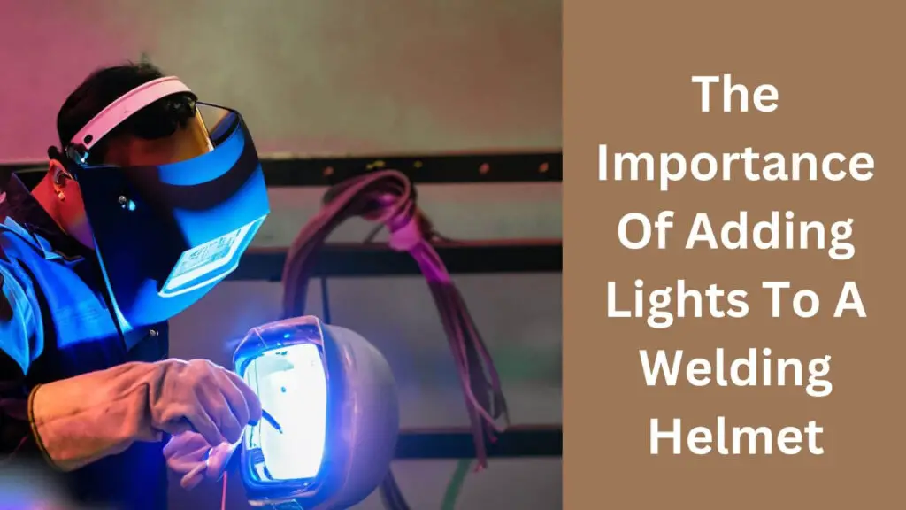 The Importance Of Adding Lights To A Welding Helmet